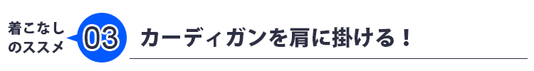 着こなしのススメ03　カーディガンを肩に掛ける！