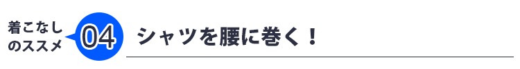 着こなしのススメ04　シャツを腰に巻く！