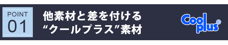 POINT 01：他素材と差を付ける“クールプラス”素材