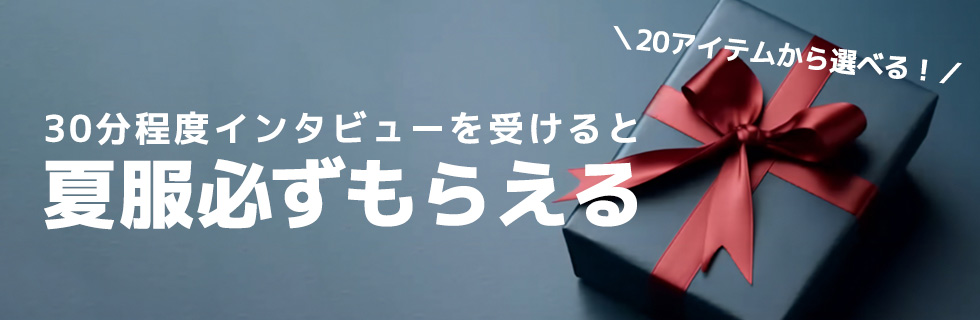 30分程度インタビューを受けると「夏服」必ずもらえる！